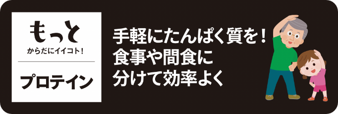 もっとからだにイイコト！プロテイン|もっとからだにイイコト！ プロテイン｜手軽にたんぱく質を！食事や間食に分けて効率よく