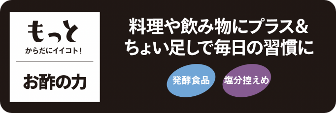 もっとからだにイイコト！お酢の力 |もっとからだにイイコト！ お酢の力｜料理や飲み物にプラス＆ちょい足しで毎日の習慣に